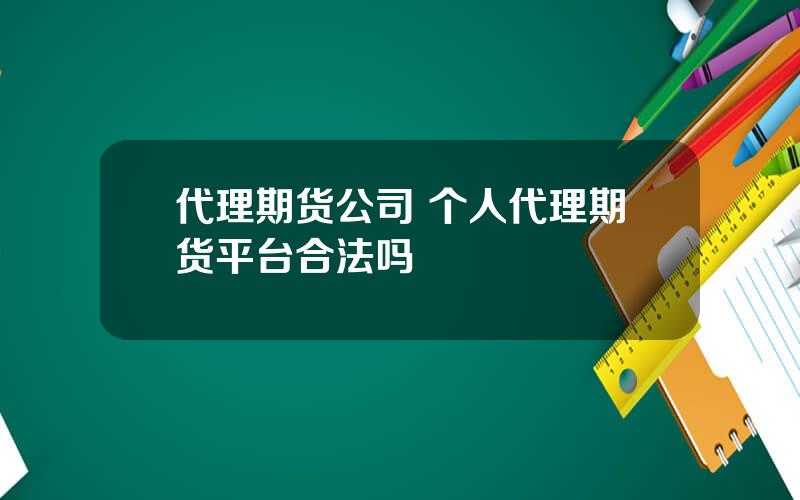 代理期货公司 个人代理期货平台合法吗